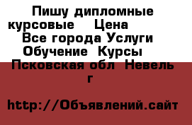Пишу дипломные курсовые  › Цена ­ 2 000 - Все города Услуги » Обучение. Курсы   . Псковская обл.,Невель г.